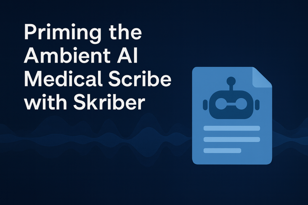 Priming the Ambient AI Medical Scribe with Skriber: